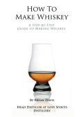How To Make Whiskey: A Step-by-Step Guide to Making Whiskey - Bryan A Davis
