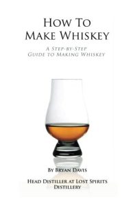 How To Make Whiskey: A Step-by-Step Guide to Making Whiskey – Bryan A Davis