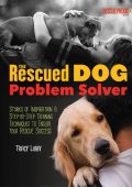 The Rescued Dog Problem Solver: Stories of Inspiration and Step-by-Step Training Techniques to Ensure Your Rescue Success - Tracy J. Libby