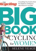 The Bicycling Big Book of Cycling for Women: Everything You Need to Know for Whatever, Whenever, and Wherever You Ride - Selene Yeager