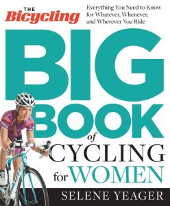 The Bicycling Big Book of Cycling for Women: Everything You Need to Know for Whatever, Whenever, and Wherever You Ride – Selene Yeager