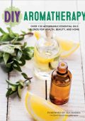 DIY Aromatherapy: Over 130 Affordable Essential Oils Blends for Health, Beauty, an...