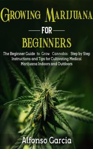 Growing Marijuana for Beginners: The Beginner Guide to Growing cannabis: Step by S…