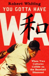 You Gotta Have Wa: When Two Cultures Collide on the Baseball Diamond – Robert Whiting
