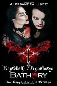 Alessandra Usce’ – Erzsèbeth e Anastasya Bathory. La Dannazione e il Perdono (2019)