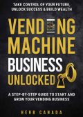 Vending Machine Success: The Ultimate Guide to Starting a Profitable Vending Business: Step-by-Step Instructions on How to Plan