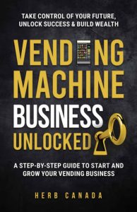 Vending Machine Success: The Ultimate Guide to Starting a Profitable Vending Business: Step-by-Step Instructions on How to Plan