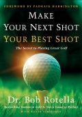 Make Your Next Shot Your Best Shot: The Secret to Playing Great Golf - Bob Rotella