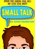 Small Talk: How to Talk to People, Start Conversations, Improve Your Charisma, Soc...