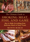 The Ultimate Guide to Smoking Meat, Fish, and Game: How to Make Everything from De...