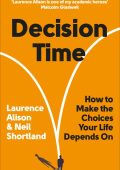 Decision Time: How to Make the Choices Your Life Depends On - Laurence Alison