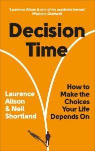 Decision Time: How to Make the Choices Your Life Depends On – Laurence Alison