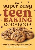 The Super Easy Teen Baking Cookbook: 60 Simple Step-by-Step Recipes - Marlynn Jayme Schotland