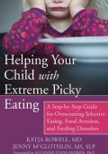 Helping Your Child with Extreme Picky Eating: A Step-by-Step Guide for Overcoming Selective Eating, Food Aversion, and Feeding Disorders - Katja Rowell MD, Jenny McGlothlin MS, CCC-SLP