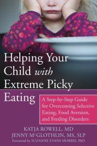Helping Your Child with Extreme Picky Eating: A Step-by-Step Guide for Overcoming Selective Eating, Food Aversion, and Feeding Disorders – Katja Rowell MD, Jenny McGlothlin MS, CCC-SLP