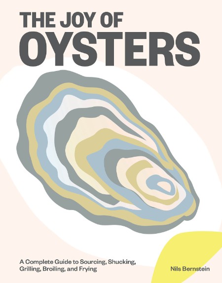 The Joy of Oysters: A Complete Guide to Sourcing, Shucking, Grilling, Broiling, and Frying – Nils Bernstein