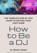 How to Be a DJ: The Complete Step by Step Guide to Getting Your First Show - Trevor Thomas