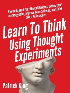 Learn To Think Using Thought Experiments: How to Expand Your Mental Horizons, Unde…