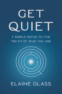 Elaine Glass – Get Quiet: 7 Simple Paths to the Truth of Who You Are