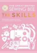 The Great British Sewing Bee: The Skills: Beyond Basics: Advanced Tips and Tricks to Take Your Sewing Technique to the Next Level - The Great British Sewing Bee