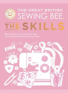 The Great British Sewing Bee: The Skills: Beyond Basics: Advanced Tips and Tricks to Take Your Sewing Technique to the Next Level – The Great British Sewing Bee