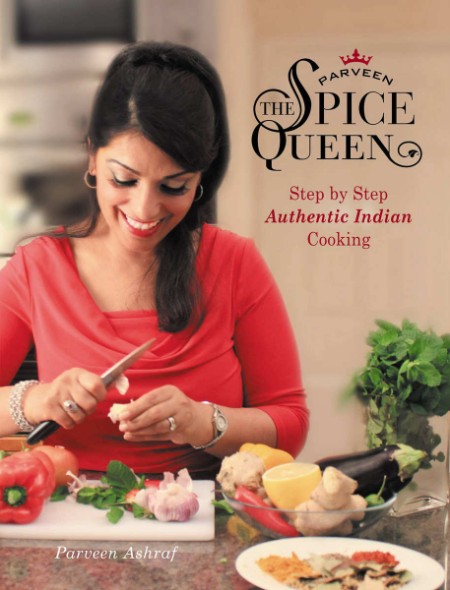 Parveen The Spice Queen: Step by Step Authentic Indian Cooking – Parveen Ashraf
