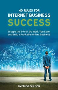 40 Rules for Internet Business Success: Escape the 9 to 5, Do Work You Love, and Build a Profitable Online Business – Matthew D Paulson
