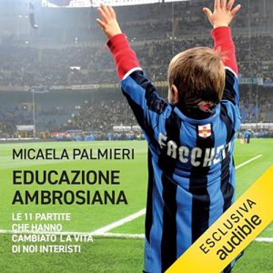 Micaela Palmieri, Nicola Berti – Educazione ambrosiana꞉ Le 11 partite che hanno cambiato la vita di noi interisti (2024) (mp3 – 128 kbps)