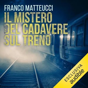 Franco Matteucci – Il mistero del cadavere sul treno꞉ Le indagini dell’ispettore Santoni 7 (2024) (mp3 – 128 kbps)