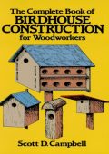 The Complete Book of Birdhouse Construction for WoodWorkers - Scott D. Campbell