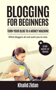 Blogging For Beginners: Turn Your Blog To A Money Machine: Blogging For Money, Blogging For Profit – Khalid Zidan
