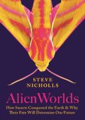 Alien Worlds: How Insects Conquered the Earth, and Why Their Fate Will Determine O...