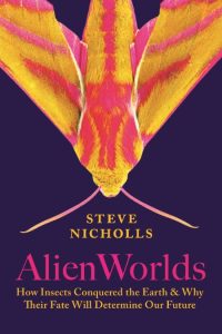Alien Worlds: How Insects Conquered the Earth, and Why Their Fate Will Determine O…