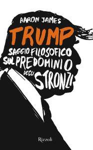 Aaron James – Trump. Saggio filosofico sul predominio degli stronzi (2017)