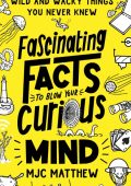 MJC Matthew - Fascinating Facts to Blow Your Curious Mind: Wild and Wacky Things Y...