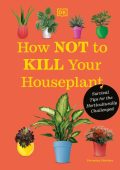 Veronica Peerless - How Not to Kill Your Houseplant New Edition: Survival Tips for...