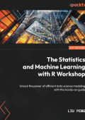 The Statistics and Machine Learning with R Workshop: Unlock the Power of efficient...