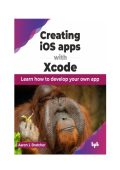 Aaron L Bratcher - Creating iOS apps with Xcode: Learn How to Develop Your Own App