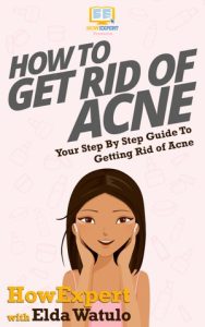 How To Get Rid of Acne: Your Step By Step Guide To Getting Rid of Acne – Howexpert