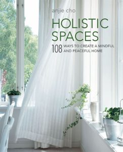 Holistic Spaces: 108 ways to create a mindful and peaceful home – Anjie Cho