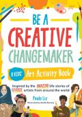 Be a Creative Changemaker: A Kids' Art Activity Book: Inspired by the amazing life stories of diverse artists from around the world - Paula Liz