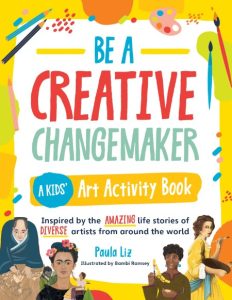 Be a Creative Changemaker: A Kids’ Art Activity Book: Inspired by the amazing life stories of diverse artists from around the world – Paula Liz