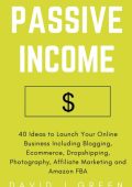 Passive Income: 40 Ideas to Launch Your Online Business Including Blogging, Ecommerce, Dropshipping, Photography, Affiliate Marketing and Amazon FBA - David J Green