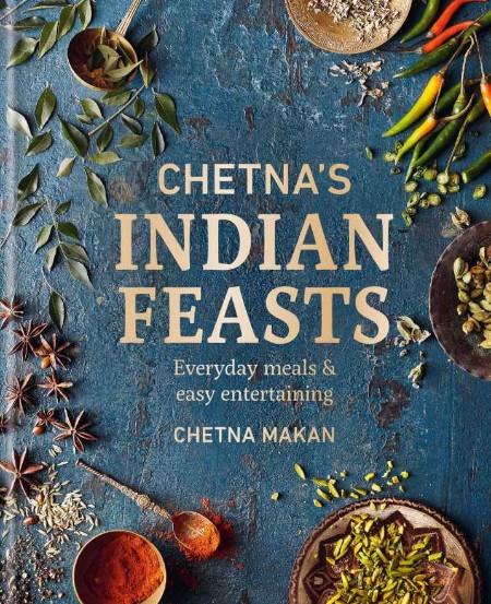Chetna’s Indian Feasts: Everyday meals and easy entertaining – Chetna Makan