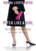 Pitch Like a Girl: Get Respect, Get Noticed, Get What You Want - Ronna Lichtenberg