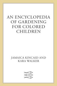 Jamaica Kincaid, Kara Walker (Illustrator) – An Encyclopedia of Gardening for Colo…