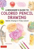 A Beginner's Guide to Colored Pencil Drawing: Realistic Drawings in 14 Easy Lessons! (With Over 200 illustrations) - Yoshiko Watanabe