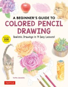 A Beginner’s Guide to Colored Pencil Drawing: Realistic Drawings in 14 Easy Lessons! (With Over 200 illustrations) – Yoshiko Watanabe