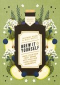 Brew It Yourself: Make Your Own Craft Drinks with Wild and Home-Grown Ingredients ...