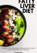 Fatty Liver Diet: A Beginner's Step by Step Guide to Managing Fatty Liver Disease: Includes Selected Recipes and a Meal Plan - Brandon Gilta